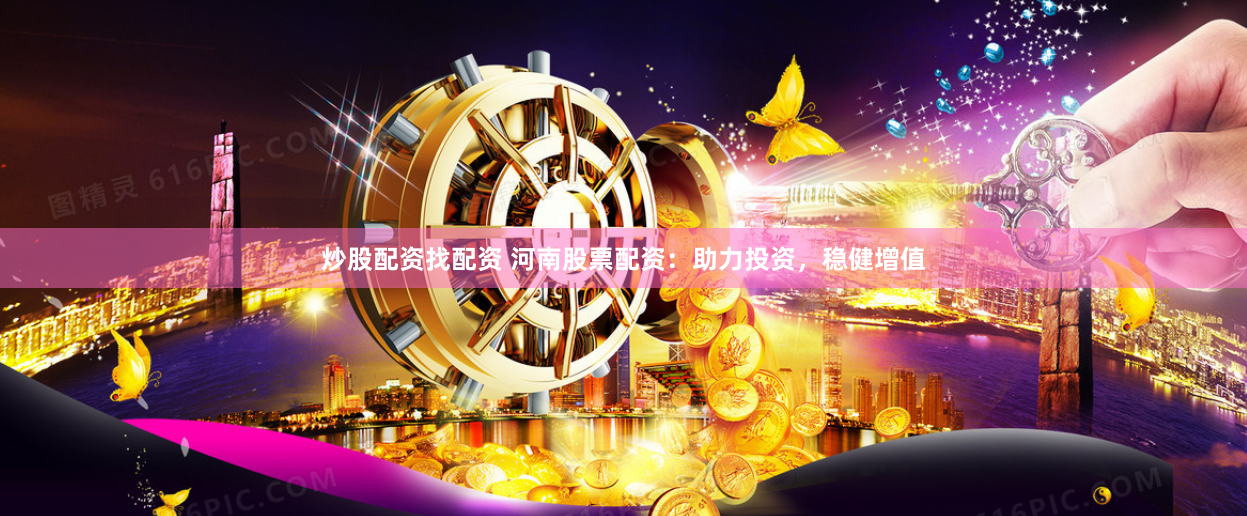 炒股配资找配资 河南股票配资：助力投资，稳健增值