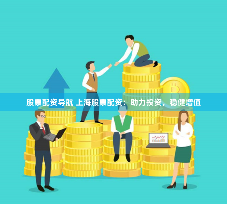 股票配资导航 上海股票配资：助力投资，稳健增值