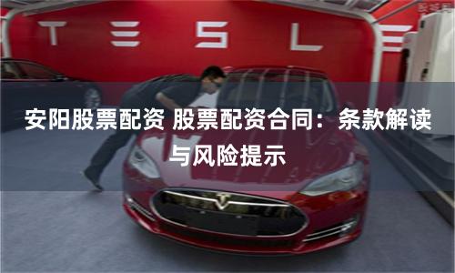 安阳股票配资 股票配资合同：条款解读与风险提示