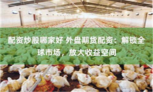 配资炒股哪家好 外盘期货配资：解锁全球市场，放大收益空间