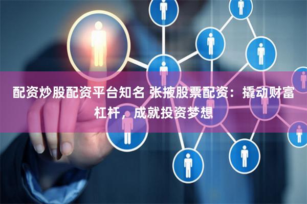 配资炒股配资平台知名 张掖股票配资：撬动财富杠杆，成就投资梦想