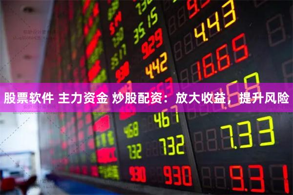 股票软件 主力资金 炒股配资：放大收益，提升风险