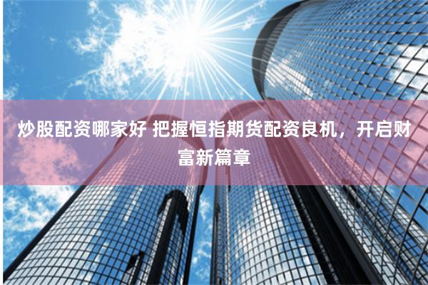 炒股配资哪家好 把握恒指期货配资良机，开启财富新篇章