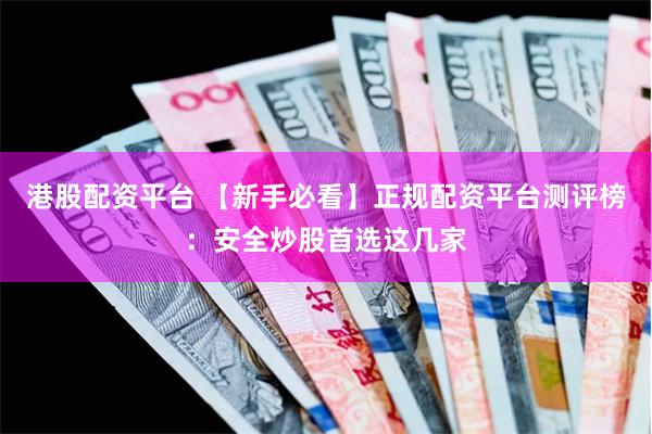 港股配资平台 【新手必看】正规配资平台测评榜：安全炒股首选这几家