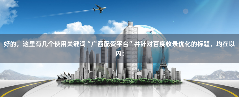好的，这里有几个使用关键词“广西配资平台”并针对百度收录优化的标题，均在以内：