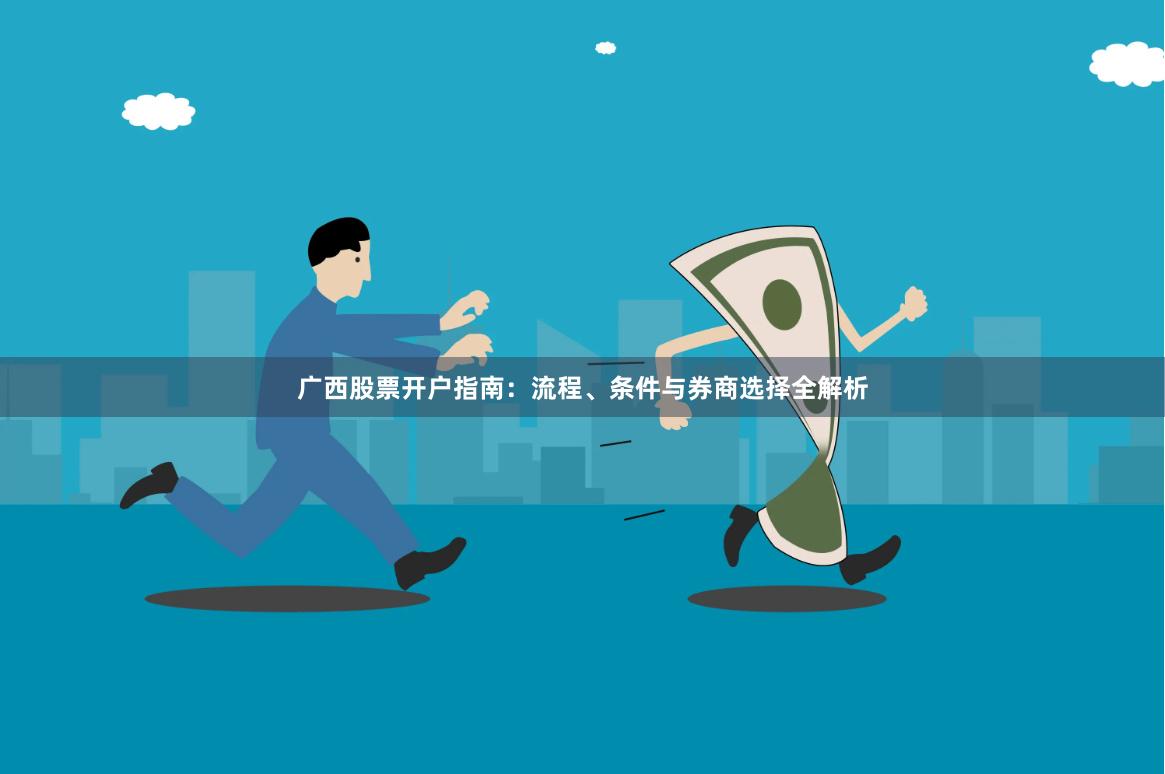 广西股票开户指南：流程、条件与券商选择全解析