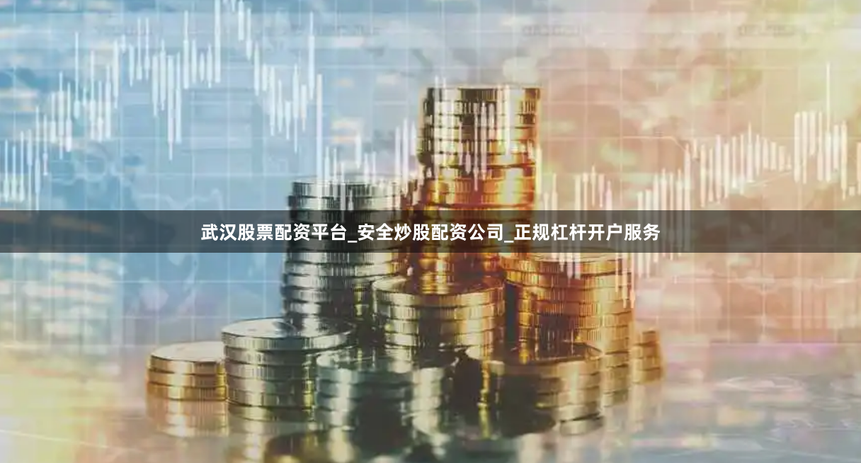 武汉股票配资平台_安全炒股配资公司_正规杠杆开户服务