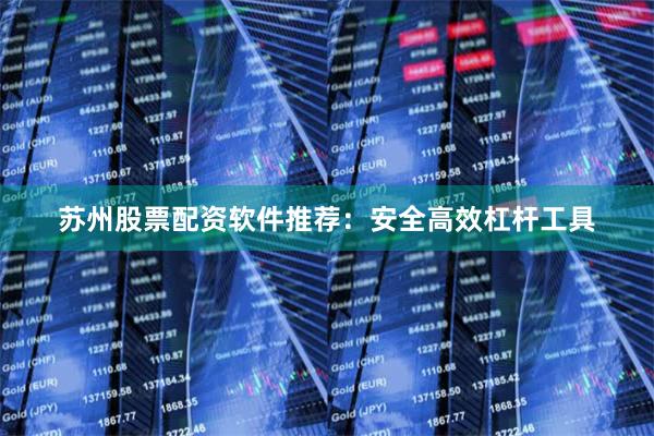 苏州股票配资软件推荐：安全高效杠杆工具